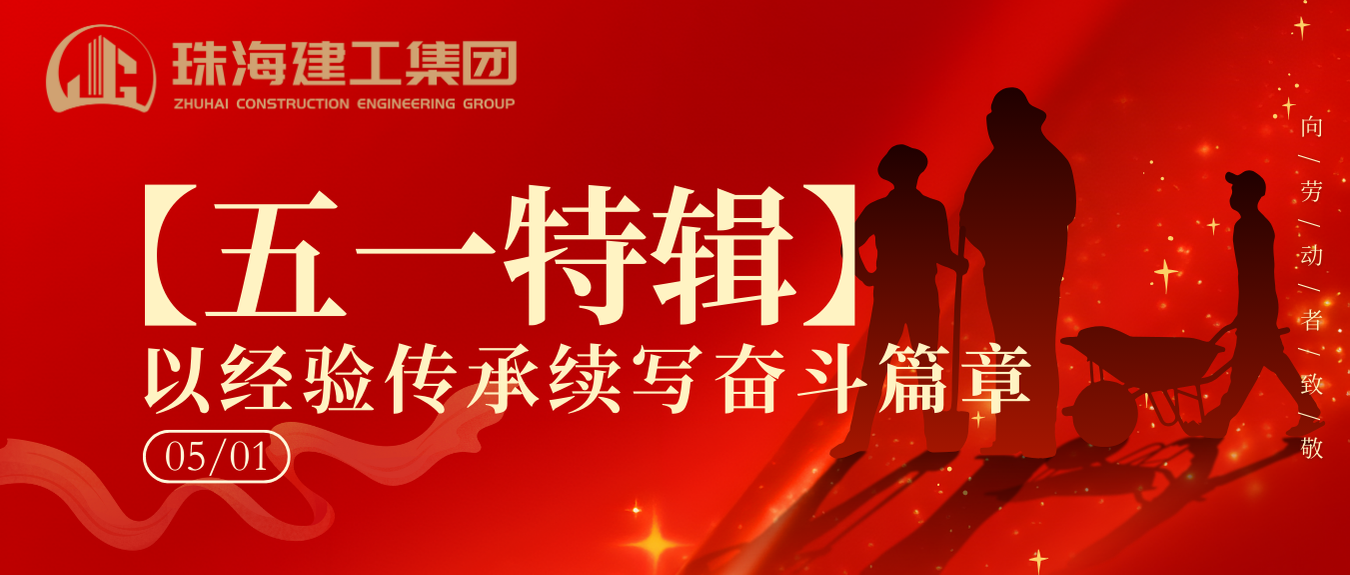 【五一特輯】珠海建工集團(tuán)致敬勞動者（二）丨以經(jīng)驗傳承續(xù)寫奮斗篇章