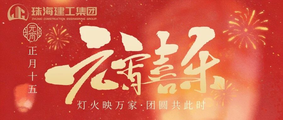 燈火映萬(wàn)家 團(tuán)圓共此時(shí) | 珠海建工集團(tuán)祝您元宵節(jié)快樂(lè)！